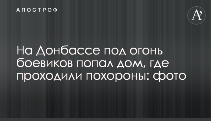 На Донбассе под огонь боевиков попал дом, где проходили похороны: фото