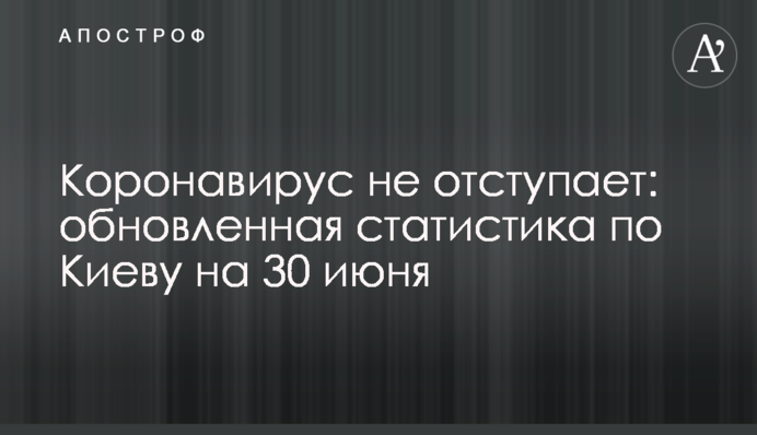 Коронавірус не відступає: оновлена статистика по Києву на 30 червня