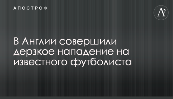 В Англии совершили дерзкое нападение на известного футболиста