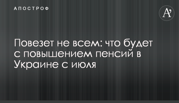 Повезет не всем: что будет с повышением пенсий в Украине с июля