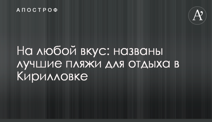 На будь-який смак: названо кращі пляжі для відпочинку в Кирилівці
