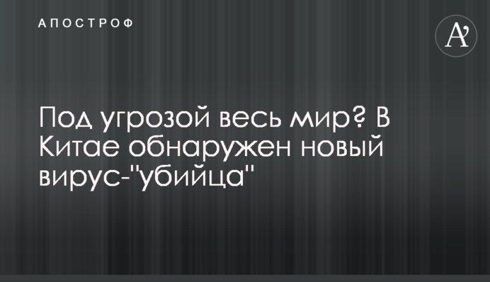 Под угрозой весь мир? В Китае обнаружен новый вирус-