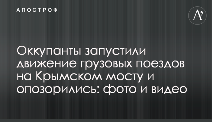 Окупанти запустили рух вантажних потягів на Кримському мосту і зганьбилися: фото і відео