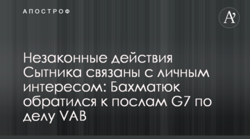Незаконные действия Сытника связаны с личным интересом: Бахматюк обратился к послам G7 по делу VAB