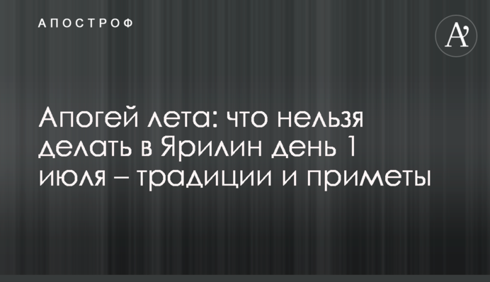 Апогей літа: що не можна робити в Ярилин день 1 липня - традиції і прикмети