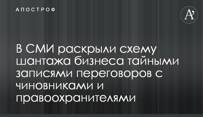 В СМИ раскрыли схему шантажа бизнеса тайными записями переговоров с чиновниками и правоохранителями