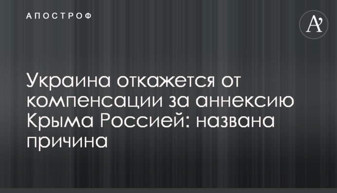 Украина откажется от компенсации за аннексию Крыма Россией: названа причина