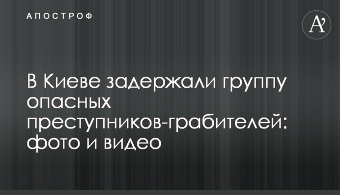 У Києві затримали групу небезпечних злочинців-грабіжників: фото і відео