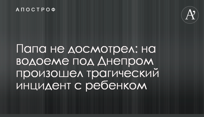 Папа не догледів: на водоймі під Дніпром стався трагічний інцидент з дитиною