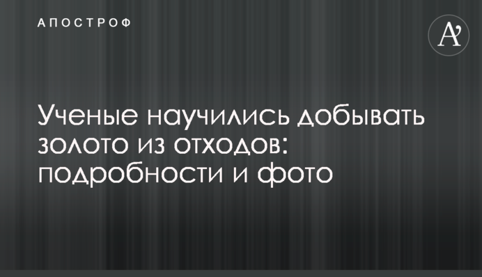 Науковці навчилися видобувати золото з відходів: подробиці і фото