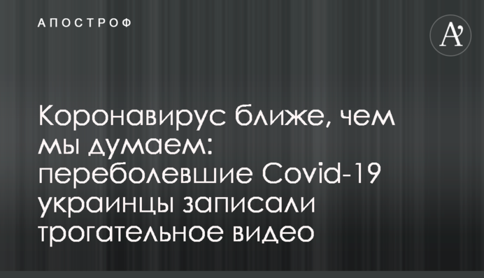 Коронавірус ближче, ніж ми думаємо: перехворілі Covid-19 українці записали зворушливе відео