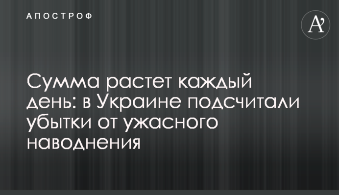 Сума зростає щодня: в Україні підрахували збитки від жахливої повені