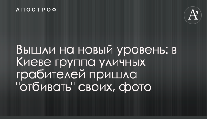 Вийшли на новий рівень: у Києві група вуличних грабіжників прийшла 