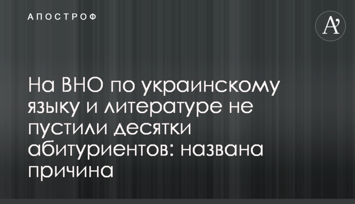 На ВНО по украинскому языку и литературе не пустили десятки абитуриентов: названа причина