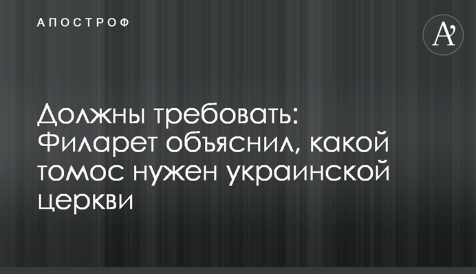Должны требовать: Филарет объяснил, какой томос нужен украинской церкви