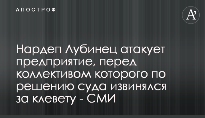 Нардеп Лубинец атакует предприятие, перед коллективом которого по решению суда извинялся за клевету - СМИ