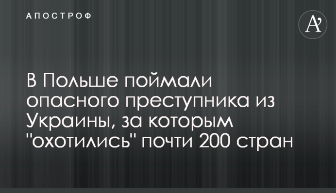 В Польше поймали опасного преступника из Украины, за которым 