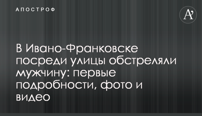 В Ивано-Франковске посреди улицы обстреляли мужчину: первые подробности, фото и видео