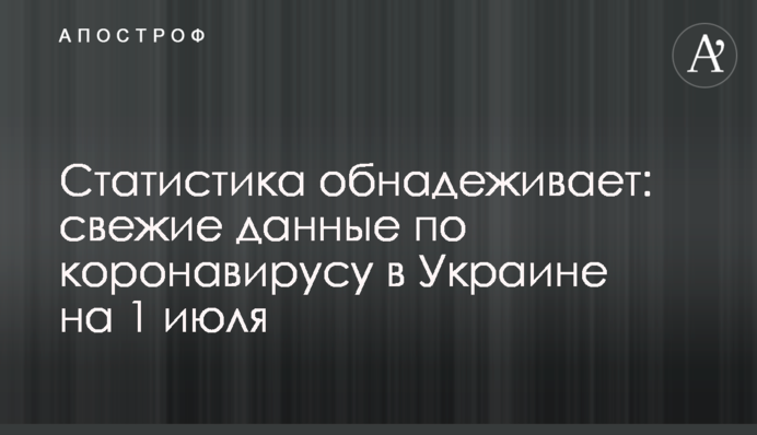 Статистика обнадеживает: свежие данные по коронавирусу в Украине на  1 июля
