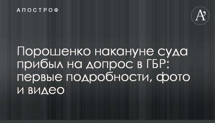 Порошенко накануне суда прибыл на допрос в ГБР: первые подробности, фото и видео