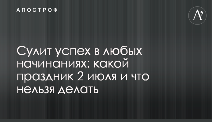 Обіцяє успіх у будь-яких починаннях: яке свято 2 липня і що не можна робити