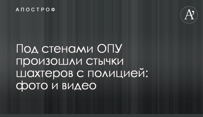 Под стенами ОПУ произошли стычки шахтеров с полицией: фото и видео