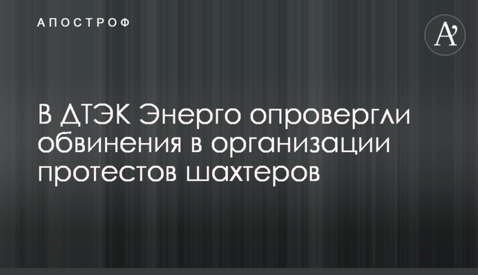 В ДТЭК Энерго опровергли обвинения в организации протестов шахтеров