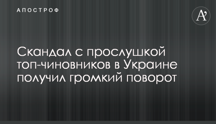 Скандал с прослушкой топ-чиновников в Украине получил громкий поворот
