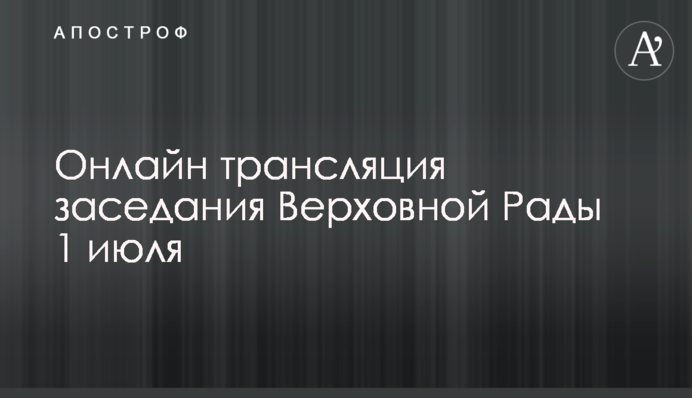 Онлайн трансляция заседания Верховной Рады 1 июля