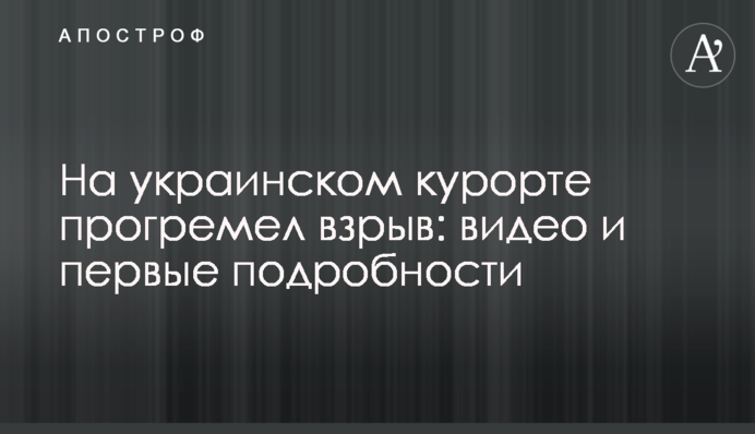 На українському курорті прогримів вибух: відео та перші подробиці