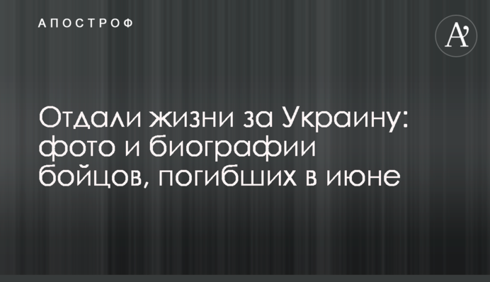 Отдали жизни за Украину: фото и биографии бойцов, погибших в июне