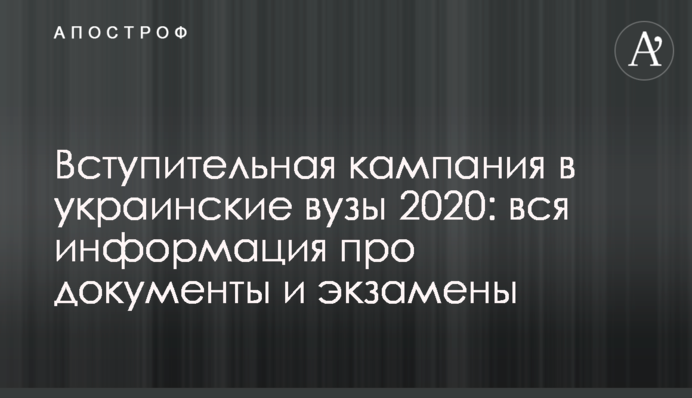 Вступительная кампания в украинские вузы 2020: вся информация про документы и экзамены
