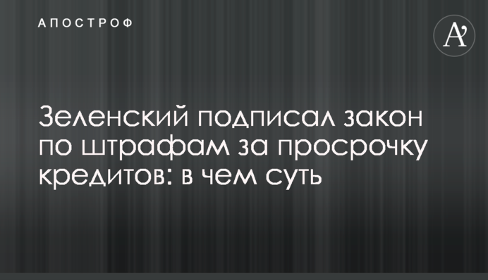 Зеленский подписал закон по штрафам за просрочку кредитов: в чем суть