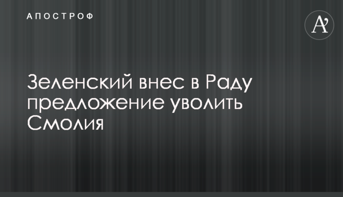 Зеленський вніс в Раду пропозицію звільнити Смолія