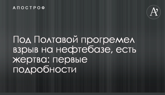 Под Полтавой прогремел взрыв на нефтебазе, есть жертва: первые подробности