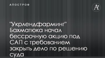 "Укрлендфарминг" Бахматюка начал бессрочную акцию под САП с требованием закрыть дело по решению суда
