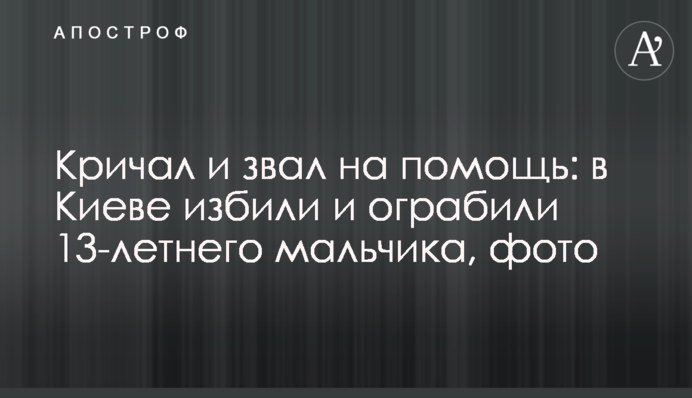 Кричал и звал на помощь: в Киеве избили и ограбили 13-летнего мальчика, фото