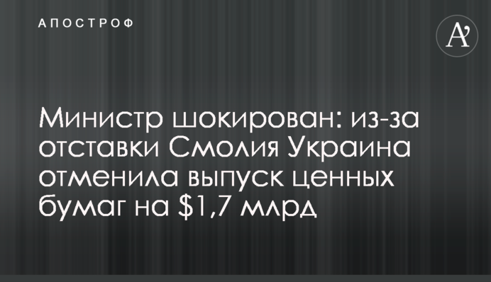 Министр шокирован: из-за отставки Смолия Украина отменила выпуск ценных бумаг на $1,7 млрд