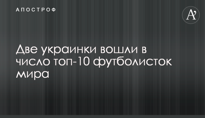 Дві українки увійшли в число топ-10 футболісток світу