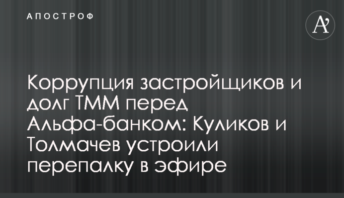 Коррупция застройщиков и долг ТММ перед Альфа-банком: Куликов и Толмачев устроили перепалку в эфире