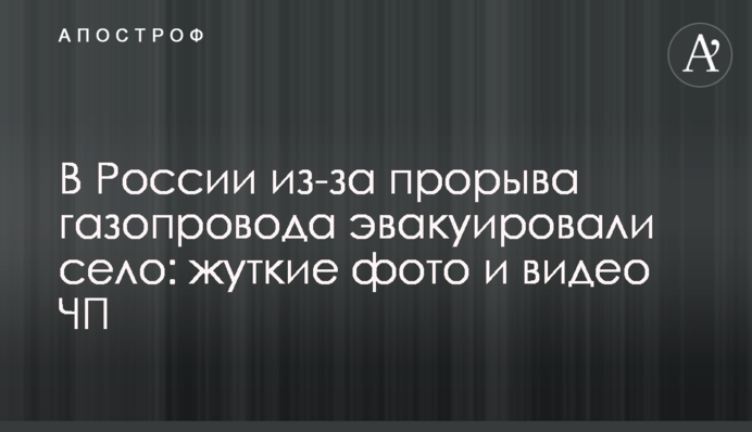 В России из-за прорыва газопровода эвакуировали село: жуткие фото и видео ЧП