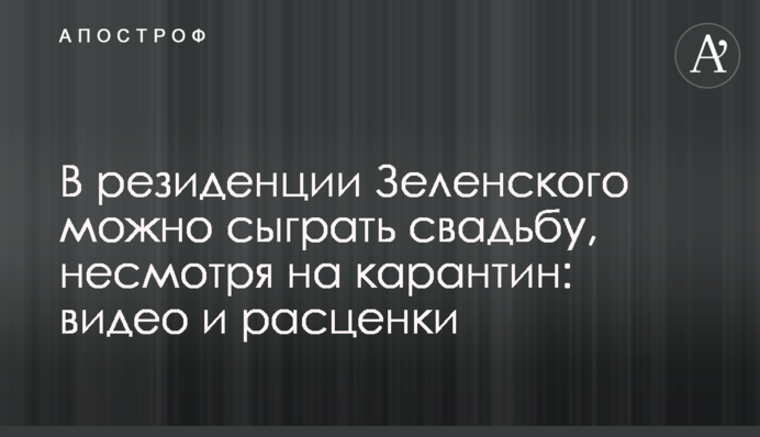 В резиденции Зеленского можно сыграть свадьбу, несмотря на карантин: видео и расценки