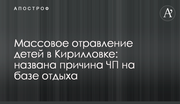 Масове отруєння дітей в Кирилівці: названо причину НП на базі відпочинку
