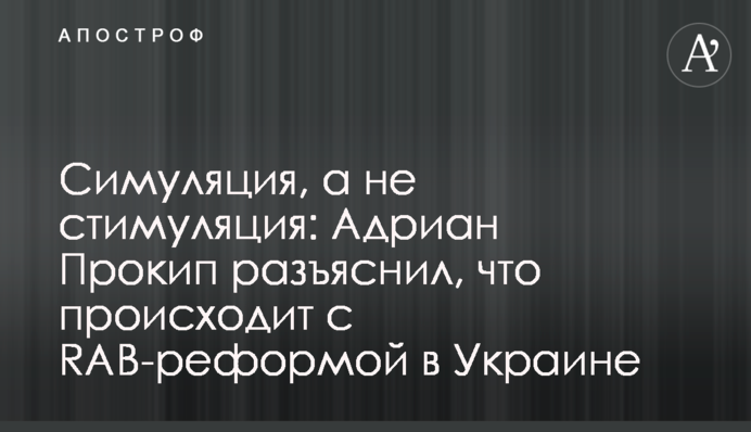Симуляция, а не стимуляция: Адриан Прокип разъяснил, что происходит с RAB-реформой в Украине