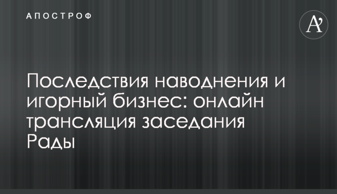 Наслідки повені і гральний бізнес: онлайн трансляція засідання Ради