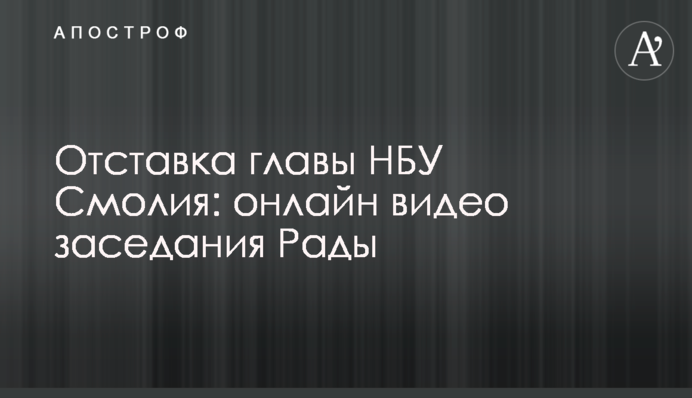 Відставка глави НБУ Смолія: онлайн відео засідання Ради