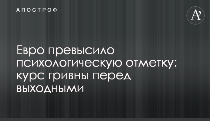 Евро превысило психологическую отметку: курс гривны перед выходными