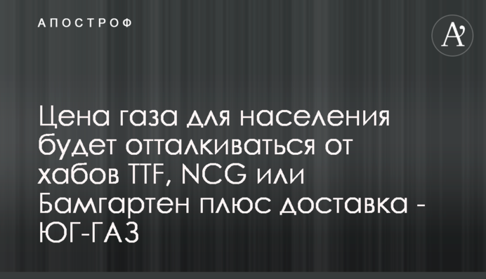 Цена газа для населения будет отталкиваться от хабов TTF, NCG или Бамгартен плюс доставка - ЮГ-ГАЗ