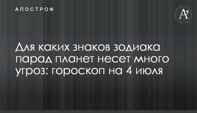 Для каких знаков зодиака парад планет несет много угроз: гороскоп на 4 июля
