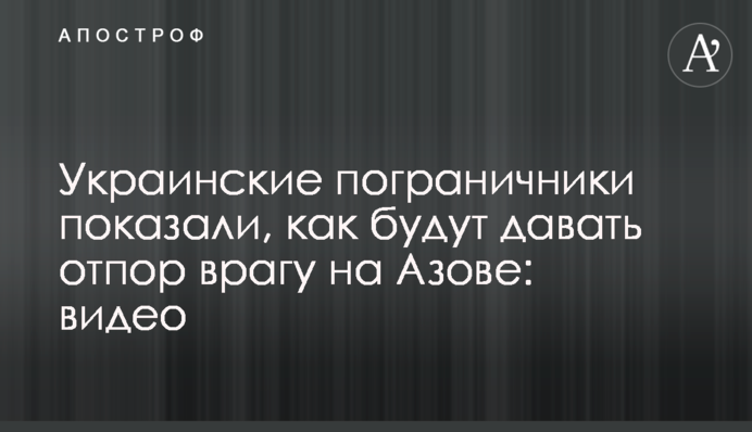 Украинские пограничники показали, как будут давать отпор врагу на Азове: видео